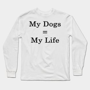 My Dogs = My Life Long Sleeve T-Shirt